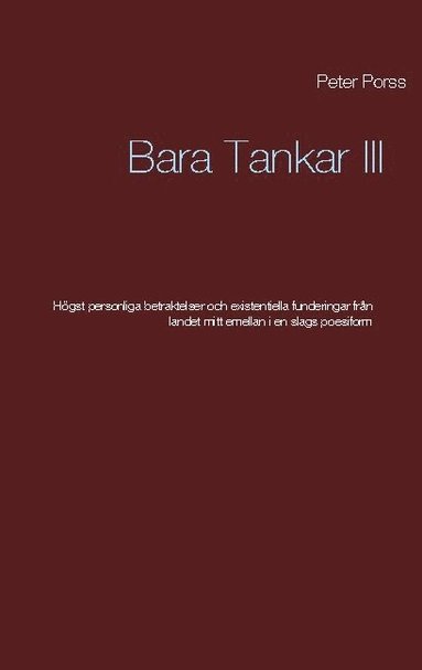 bokomslag Bara Tankar III: Högst personliga betraktelser och existentiella funderingar från landet mitt emellan i en slags poesiform