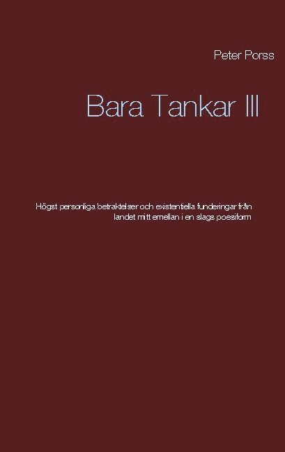 Peter Porss - Bara Tankar III: Högst personliga betraktelser och existentiella funderingar från landet mitt emellan i en slags poesiform, Häftad