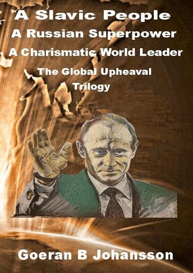 Goeran B. Johansson - A Slavic people, a Russian superpower, a charismatic world leader : the global upheaval - trilogy, Inbunden