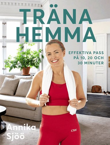 Annika Sjöö - Träna hemma : effektiva pass på 10, 20 och 30 minuter, Inbunden