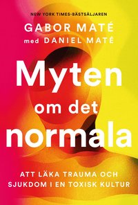 bokomslag Myten om det normala : att läka trauma och sjukdom i en toxisk kultur