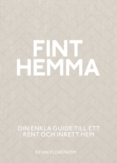 Kevin Florström - Fint hemma : din enkla guide till ett rent och inrett hem, Inbunden