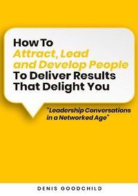 bokomslag How to Attract, Lead and Develop People to Deliver Results that Delight You: Leadership Conversations in a Networked Age