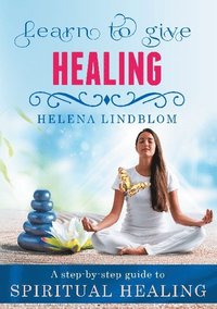 bokomslag Learn to give Healing : a step-by-step guide to Spiritual Healing