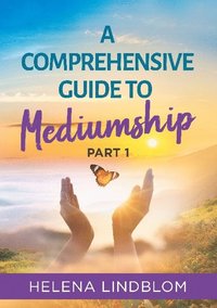 bokomslag A comprehensive guide to mediumship. Part 1, A thorough guidance for you who wish to unfold and develop your mediumistic abilities