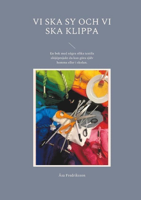 Vi ska sy och vi ska klippa : en bok med några olika textila slöjdprojekt du kan göra själv hemma eller i skolan 1