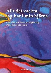 bokomslag Allt det vackra jag har i min hjärna : det rika inre livet i en högkänslig mans grånande skalle