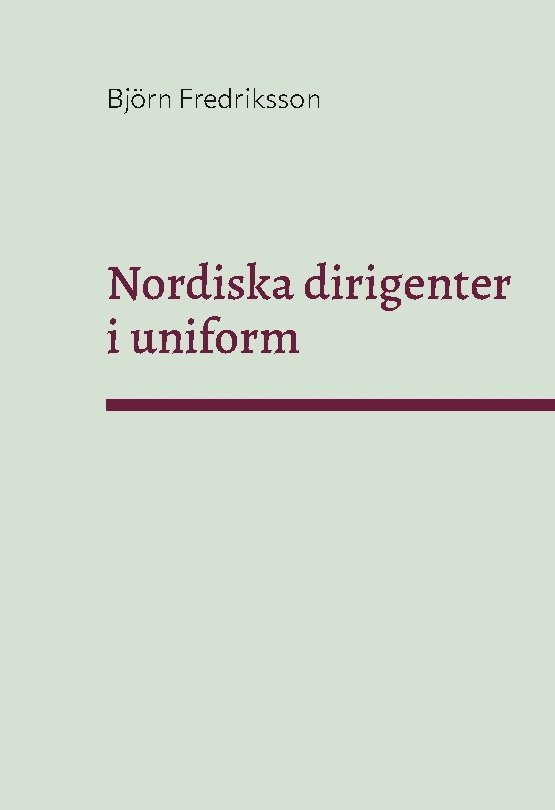 Björn Fredriksson - Nordiska dirigenter i uniform, Inbunden