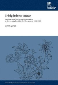 bokomslag Trädgårdens textur : rumsliga, materiella och sociala perspektiv på den privatägda trädgården i Sverige cirka 1900-1930