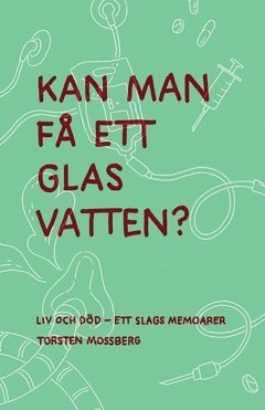 Torsten Mossberg - ”Kan man få ett glas vatten” : Liv och död – ett slags memoarer, Häftad