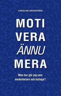 Motivera ännu mera :  men hur gör jag som medarbetare och kollega? 1