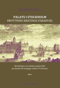 bokomslag Palats i Stockholm : Drottning Kristinas paradväg - berättelsen om stadens palats från Jacobsdal till kungliga slottet Tre Kronor. Del 1