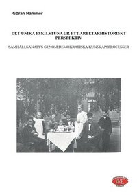 bokomslag Det unika Eskilstuna ur ett arbetarhistoriskt perspektiv : samhällsanalys genom demokratiska kunskapsprocesser