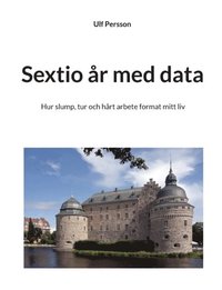 bokomslag Sextio år med data : hur slump, tur och hårt arbete format mitt liv