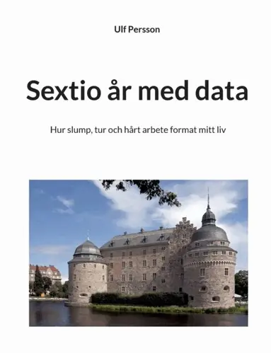 Ulf Persson - Sextio år med data : hur slump, tur och hårt arbete format mitt liv, Häftad