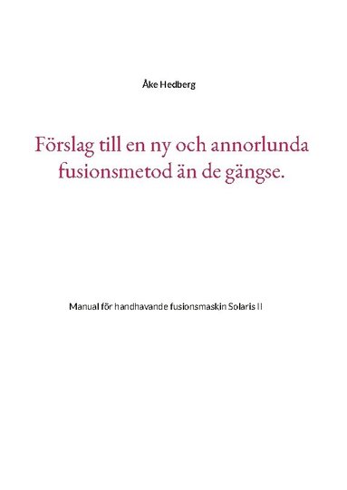bokomslag Förslag till en ny och annorlunda fusionsmetod än de gängse.: Manual för handhavande fusionsmaskin Solaris II