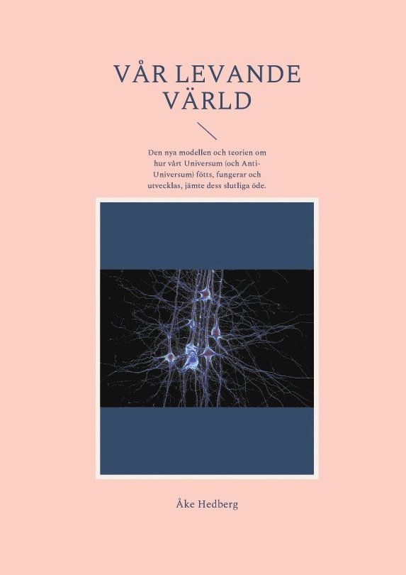 Åke Hedberg - Vår levande värld : den nya modellen och teorien om hur vårt universum (och anti-universum) fötts, fungerar och utvecklas, jämte dess slutliga öde, Häftad