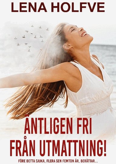 Lena Holfve - Äntligen fri från utmattning! : före detta sjuka, flera sen femton år, berättar..., Häftad