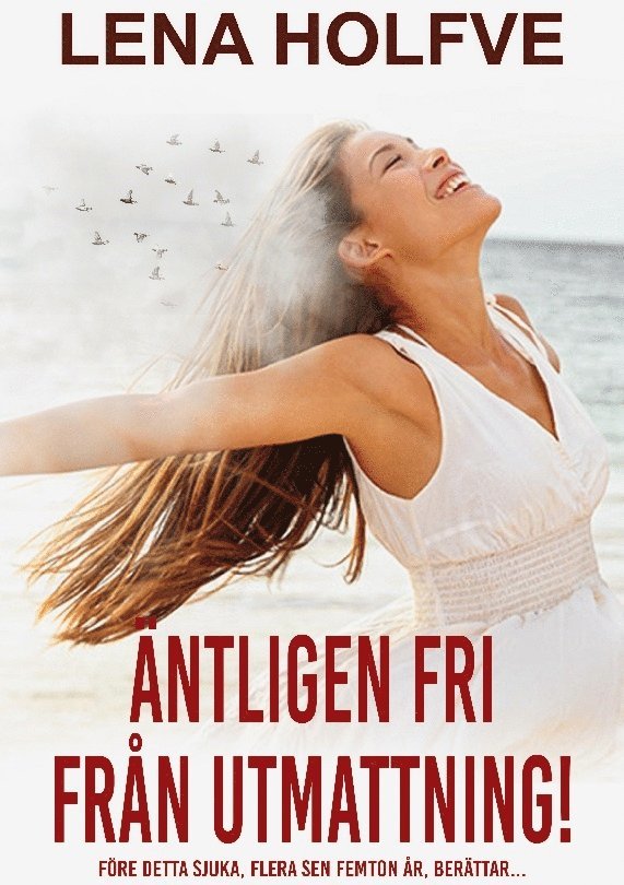 Lena Holfve - Äntligen fri från utmattning!: Före detta sjuka, flera sen femton år, berättar..., Häftad