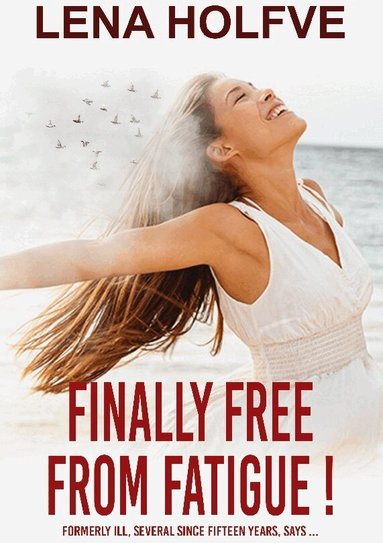 Lena Holfve - Finally free from fatigue! : formerly Ill several since fifteen years says, Häftad
