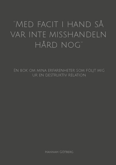 bokomslag ''Med facit i hand så var inte misshandeln hård nog'' : en bok om mina erfarenheter som följt mig ur en destruktiv relation