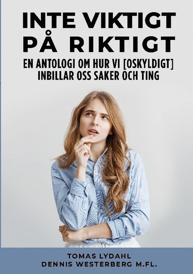 bokomslag Inte viktigt på riktigt : en antologi om hur vi [oskyldigt] inbillar oss saker och ting