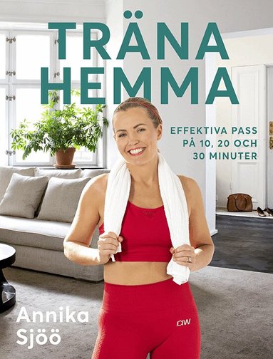 Annika Sjöö - Träna hemma : effektiva pass på 10, 20 och 30 minuter, Häftad