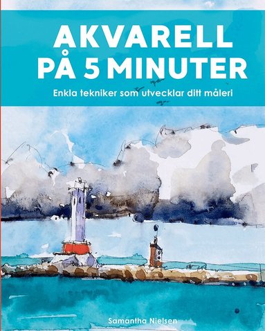 Samantha Nielsen - Akvarell på 5 minuter : enkla tekniker som utvecklar ditt måleri, Inbunden