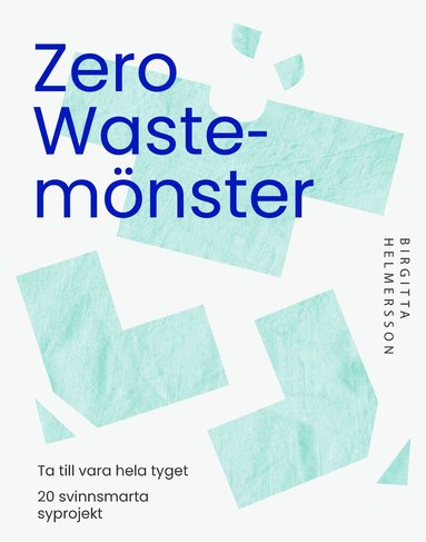 Birgitta Helmersson - Zero waste-mönster : 20 svinnsmarta syprojekt till din garderob, Häftad