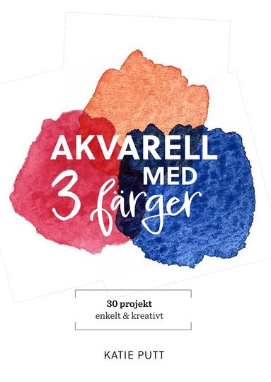 Katie Putt - Akvarell med 3 färger : 30 projekt enkelt & kreativt, Inbunden