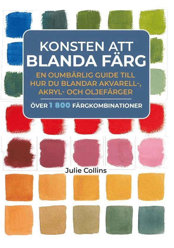 Julie Collins - Konsten att blanda färg : en oumbärlig guide till hur du blandar akvarell- akryl- och oljefärger, Inbunden