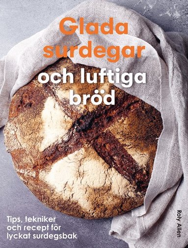 Roly Allen - Glada surdegar och luftiga bröd : Tips, tekniker och recept för ett lyckat, Inbunden