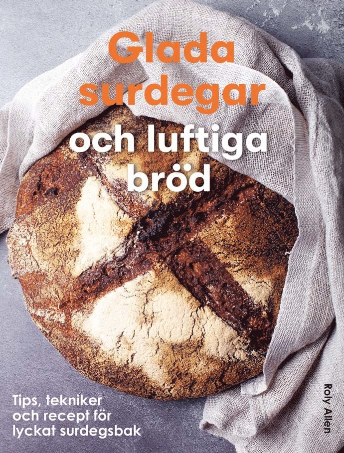 Glada surdegar och luftiga bröd : Tips, tekniker och recept för ett lyckat