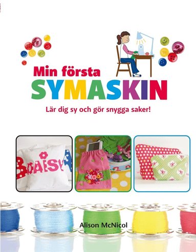 Alison McNicol - Min första symaskin : lär dig sy och gör snygga saker, Inbunden