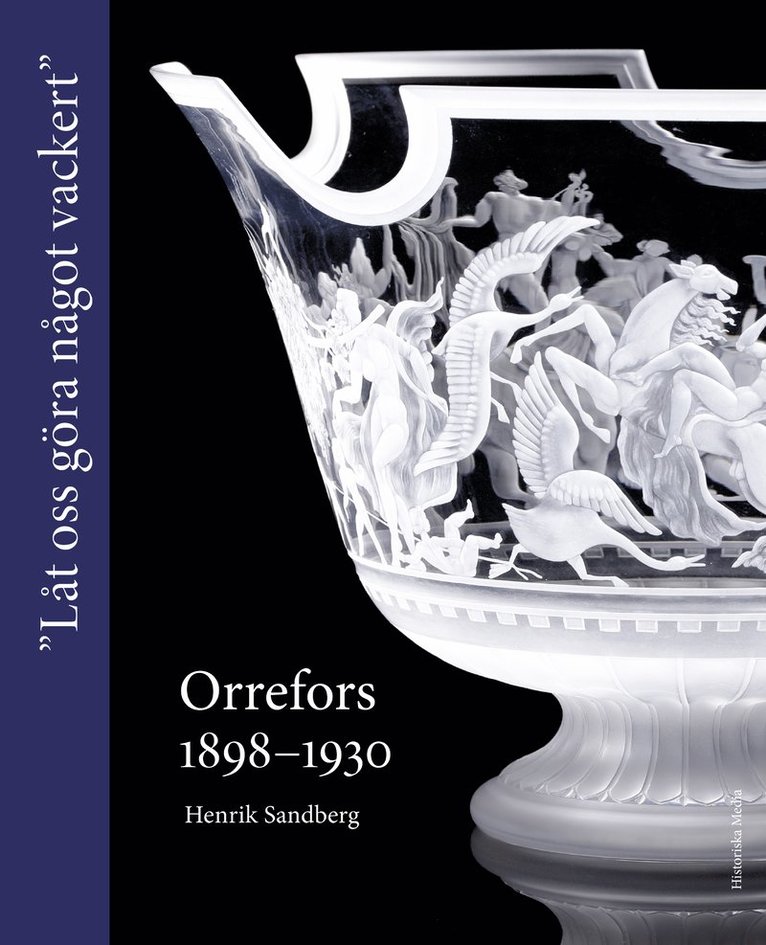 Henrik Sandberg - Orrefors 1898-1930 : "Låt oss göra något vackert", Inbunden