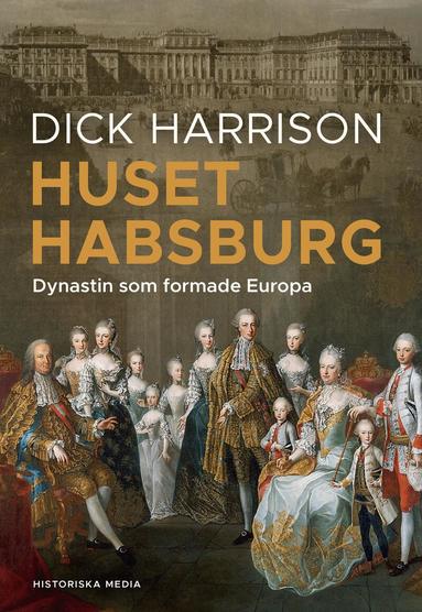 Dick Harrison - Huset Habsburg : dynastin som formade Europa, Inbunden