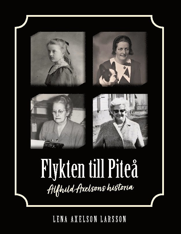 Lena Axelson Larsson - Flykten till Piteå : Alfhild Axelsons historia, Inbunden