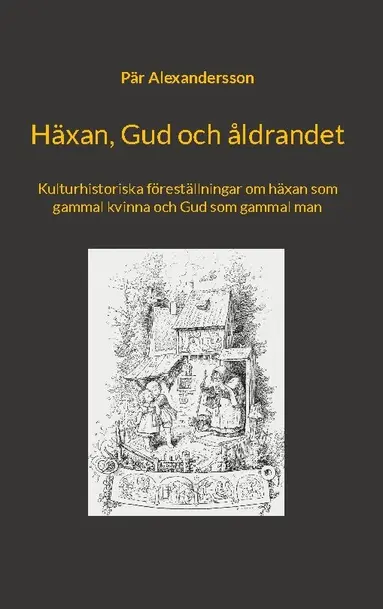 Pär Alexandersson - Häxan, Gud och åldrandet : kulturhistoriska föreställningar om häxan som gammal kvinna och Gud som gammal man, Inbunden