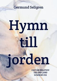 bokomslag Hymn till jorden : om vår relation till den jord som bär oss