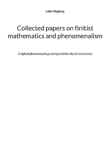 bokomslag Collected papers on finitist mathematics and phenomenalism : a digital phenomenology and predictive liquid democracy