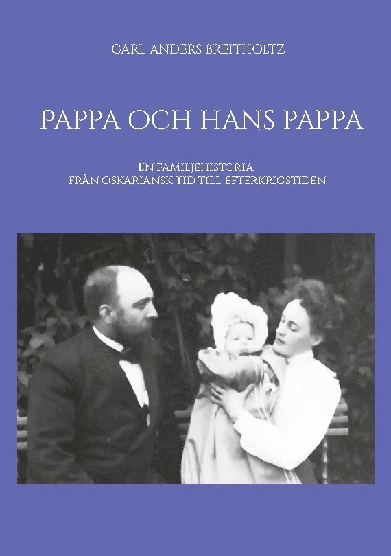 Pappa och hans pappa : en familjehistoria från oskariansk tid till efterkrigstiden 1