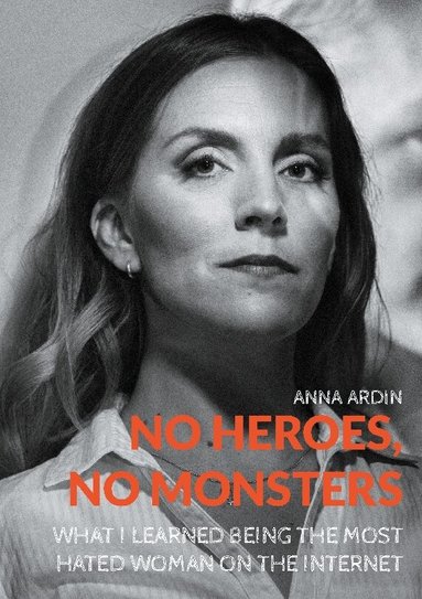 Anna Ardin - No heroes, no monsters : what I learned being the most hated woman on the Internet, Häftad