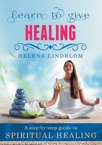 bokomslag Learn to give Healing : A step-by-step guide to Spiritual Healing