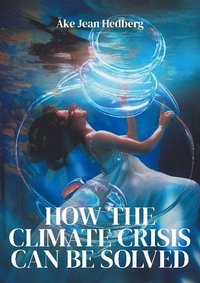 bokomslag HOW THE CLIMATE CRISIS CAN BE SOLVED : Instead of the failed ITER fusion pr