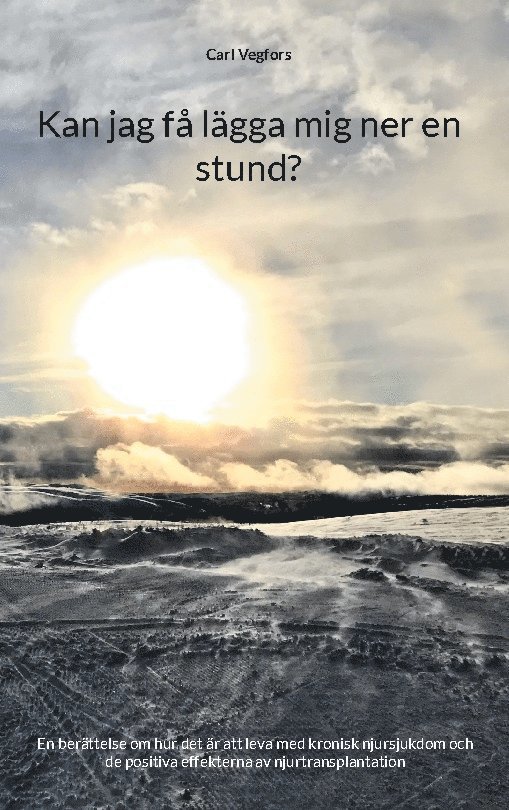 Carl Vegfors - Kan jag få lägga mig ner en stund? : en berättelse om hur det är att leva med kronisk njursjukdom och de positiva effekterna av njurtransplantation, Inbunden
