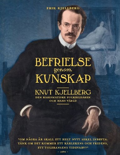 Erik Kjellberg - Befrielse genom kunskap : Knut Kjellberg - den karismatiske folkbildaren och hans värld, Inbunden
