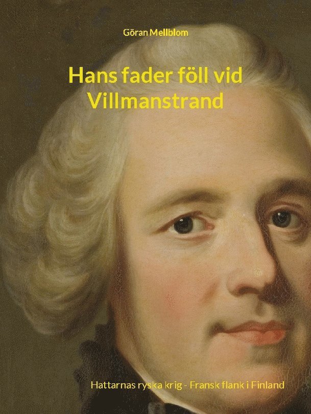 Göran Mellblom - Hans fader föll vid Villmanstrand : Hattarnas ryska krig - fransk flank i Finland 1739-1743, Inbunden