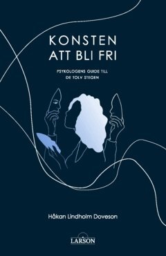 Håkan Lindholm Doveson - Konsten att bli fri : psykologens guide till de tolv stegen, Häftad