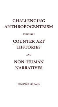 bokomslag Challenging Anthropocentrism through Counter Art Histories and Non-Human Narratives