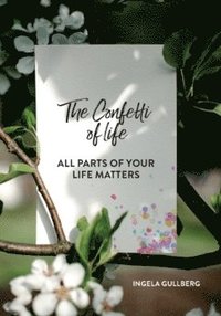 bokomslag The confetti of life : all parts of your life matters